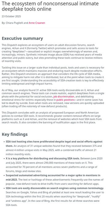 New Research Shows Deepfake Harassment Tools Spread on Social Media and Search Engines
https://www.404media.co/deepfake-tools-spread-on-social-media-research/

The ecosystem of nonconsensual intimate deepfake tools online
https://www.isdglobal.org/digital_dispatches/the-ecosystem-of-nonconsensual-intimate-deepfake-tools-online

#misogyny #DeepFakes #LLM #AI #SyntheticMedia #AIslop

Synthetic intimate image abuse
#RevengePorn https://en.wikipedia.org/wiki/Revenge_porn
https://en.wikipedia.org/wiki/Software_and_Information_Industry_Association