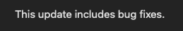"This update includes bug fixes" as the sole descriptor of a software update.