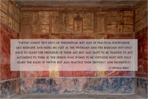 Meme-Text: „Virtue consists not only of theoretical but also of practical knowledge, like medicine and music do: Just as the physician and the musician not only have to learn the principles of their art but also have to be trained to act according to them, so the person who whishes to be virtuous must not only learn the rules of virtue but also practice them seriously and diligently.“ (C. Musonius Rufus)
Den Meme-Hintergrund bildet das Foto eines freskenverzierten römischen Raumes, vermutlich Pompeji