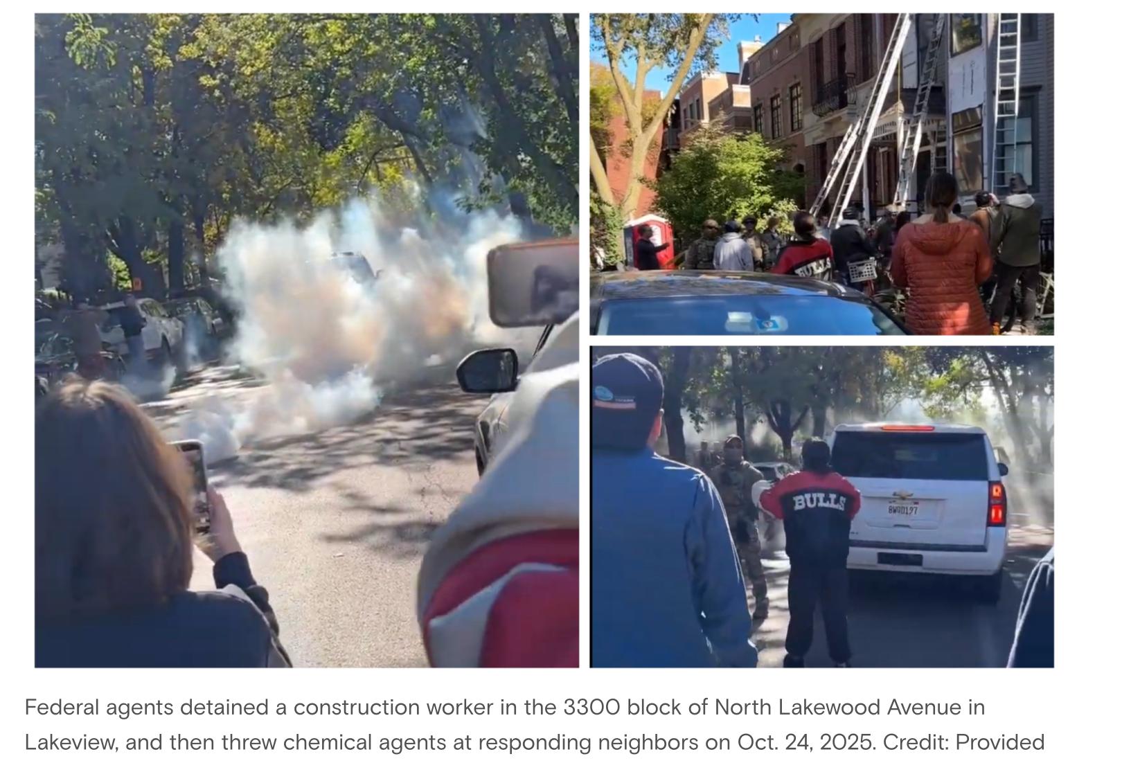 Federal agents detained a construction worker in the 3300 block of North Lakewood Avenue in
Lakeview, and then threw chemical agents at responding neighbors on Oct. 24, 2025. Credit: Provided