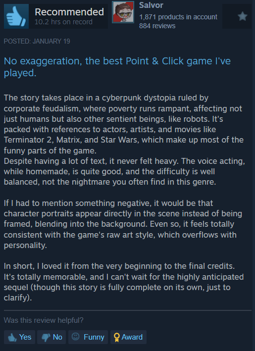 "No exaggeration, the best Point & Click game I've played. ...a cyberpunk dystopia ruled by corporate feudalism... I loved it from the very beginning to the final credits."