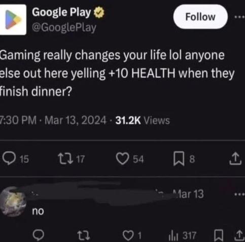 GooglePlay
Gaming really changes your life lol anyone else out here yelling +10 HEALTH when they finish dinner?
someone replies: no