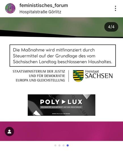 Ein Instagram-Beitrag, der die letzte Folie in einem Karussell darstellt. Der Hintergrund ist ein horizontaler Farbverlauf von Schwarz oben, über einen kleinen weißen Bereich, zu Dunkelrot/Violett unten. Oben ist ein schmaler schwarzer Streifen zu sehen, darunter ist das Bild hauptsächlich weiß.

In einem weißen Kasten in der oberen Mitte steht in schwarzer Schrift: **"Die Maßnahme wird mitfinanziert durch Steuermittel auf der Grundlage des vom Sächsischen Landtag beschlossenen Haushaltes."** Darunter sind in schwarzer und grüner Schrift die Logos der Förderer abgebildet: **"STAATSMINISTERIUM DER JUSTIZ UND FÜR DEMOKRATIE EUROPA UND GLEICHSTELLUNG"** neben dem schwarz-gelb-grün gestreiften **Wappen und der Aufschrift "Freistaat SACHSEN"**.

Weiter unten ist das Logo des Sponsors **"POLYLUX"** in großen, schwarzen Buchstaben mit einem pinken Dreieck zu sehen, darunter in kleinerer weißer Schrift auf schwarzem Hintergrund **"SOLIDARITÄT ALS ANTWORT AUF DEN RECHTSDRUCK"** und die Webseite **"WWW.POLYLUX.NETWORK"**.

Ganz unten befindet sich ein breiter, dunkelrosa/violetter Streifen, der Teil des Karussell-Designs ist. Oben links sind das Profilbild und der Name **"feministisches\_forum"** zu sehen, darunter der Standort **"Hospitalstraße Görlitz"**.