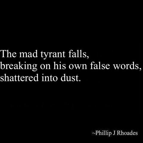 The mad tyrant falls,
breaking on his own false words,
shattered into dust.

-Phillip J Rhoades