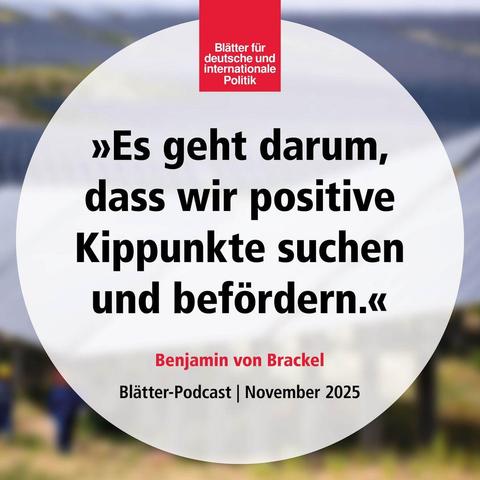 »Es geht darum, dass wir positive Kipppunkte suchen und befördern«, Benjamin von Brackel, Blätter-Podcast, November 2025