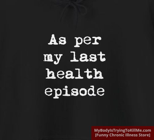 as per my last health episode hoodie

MyBodylsTryingTokillMe.com
funny chronic illness store