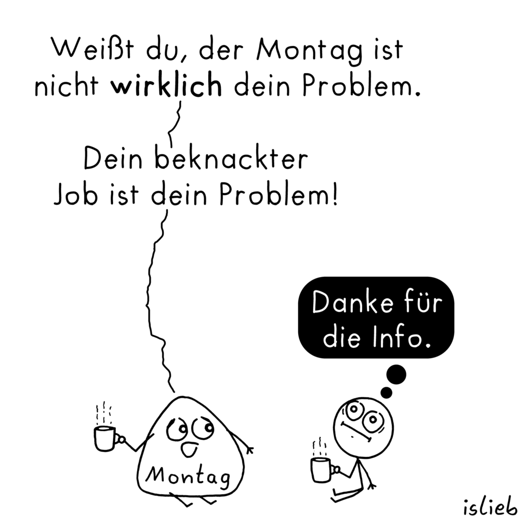 Comic, eine Figur sitzt zusammen mit dem Montag rum und trinkt Kaffee. Der Montag informiert: "Weißt du, der Montag ist nicht wirklich dein Problem. Dein beknackter Job ist dein Problem!" Die Figur guckt resigniert und denkt: "Danke für die Info."