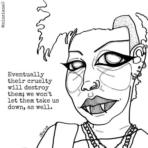 Black & white line drawing of a punk, androgynous vampire with short hair, shaved on the sides.

Words read: Eventually their cruelty will destroy them; we won't let them take us down, as well.