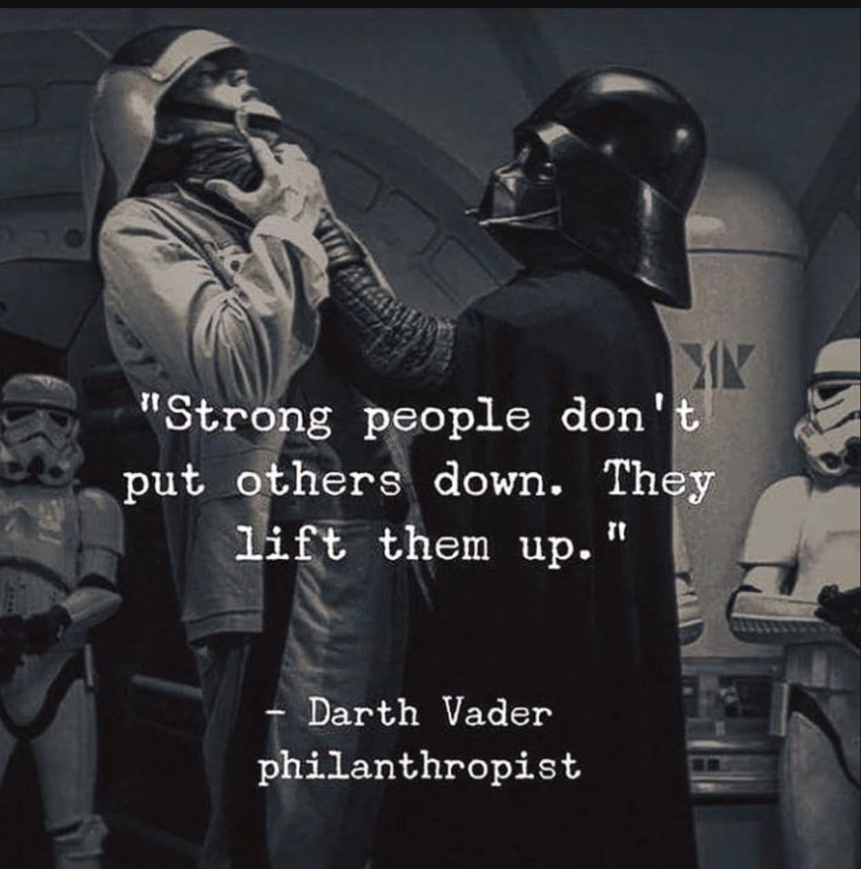 "Strong people don't put others down. They lift them up. " - Darth Vader philanthropist