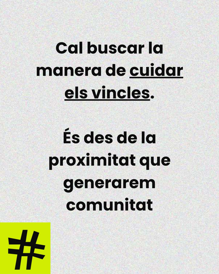 Cartell que diu "Cal buscar la manera de cuidar els vincles. És des de la proximitat que generarem comunitat"