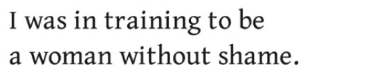 I was in training to be a woman without shame.