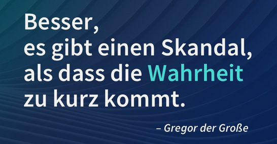 "Besser, es gibt einen Skandal, als dass die Wahrheit zu kurz kommt" - Gregor der Große