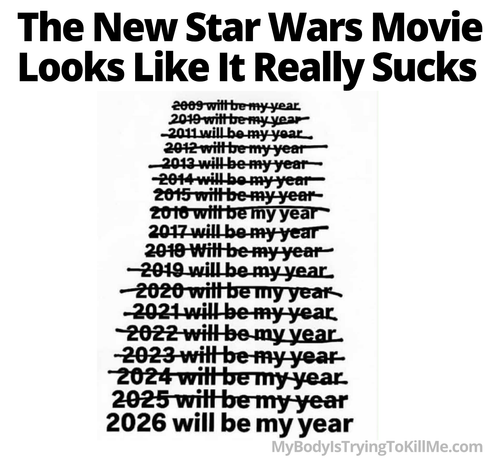 The New Star Wars Movie Looks Like It Really Sucks
2009 - 2025 will be my year and all crossed out
2026 will be my year
it is all tilted like in star wars intro