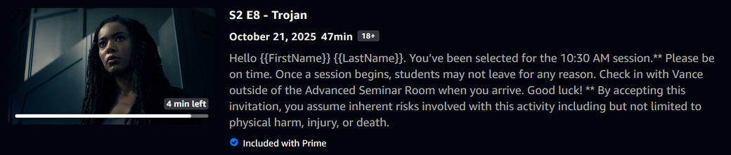 Gen V season 2, episode 8 description reads: 
Hello {{FirstName}} {{LastName}}. You’ve been selected for the 10:30 AM session.** Please be on time. Once a session begins, students may not leave for any reason. Check in with Vance outside of the Advanced Seminar Room when you arrive. Good luck! ** By accepting this invitation, you assume inherent risks involved with this activity including but not limited to physical harm, injury, or death.