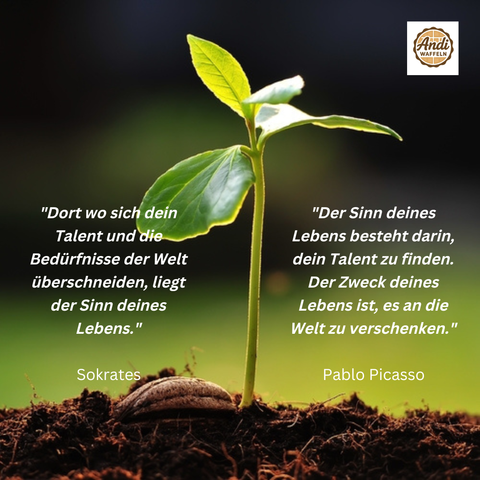 Dort wo sich dein Talent und die Bedürfnisse der Welt überschneiden, liegt der Sinn deines Lebens. SOKRATES
Der Sonn deines Lebens bestehtvdarin, dein Talent zu finden. Der Zweck deines Lebens ist, es an die Welt zu verschenken. PAABLO PICASSO