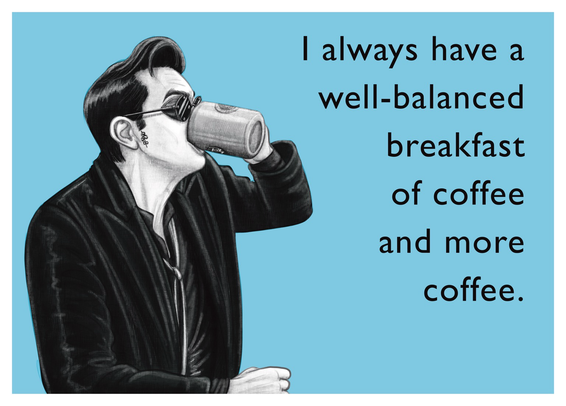 A digital drawing in the style of someecards. On a light blue background, black text reads: “I always have a well-balanced breakfast of coffee and more coffee.” To the left, a black-and-white illustration shows Crowley drinking from a large "Give Me Coffee Or Give Me Death" mug with confident intensity.