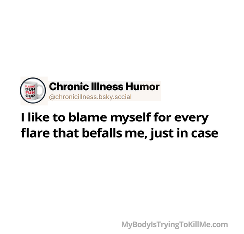 I like to blame myself for every flare that befalls me, just in case