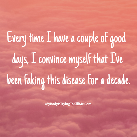 pink clouds - Every time I have a couple of good days, I convince myself that I've been faking this disease for a decade. - MyBodylSTryingTokillMe.Com