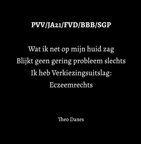   PVV/JA21/FVD/BBB/SGP  Wat ik net op mijn huid zag Blijkt geen gering probleem slechts Ik heb Verkiezingsuitslag: Eczeemrechts   Theo Danes 