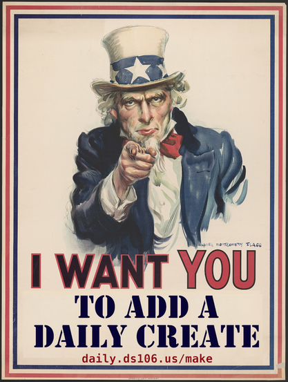 Remix of Uncle Sam pointing directly at the viewer in the iconic WWI recruitment poster. Bold text reads: “I WANT YOU TO ADD A DAILY CREATE” followed by the URL: daily.ds106.us/make..