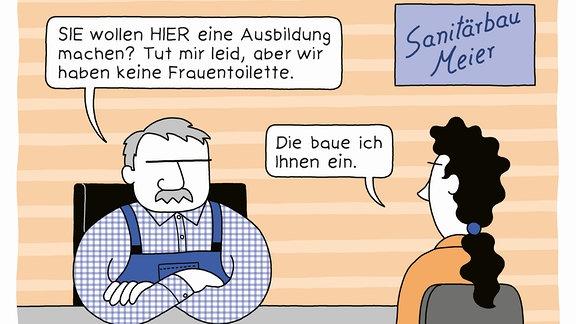 Das Bild zeigt einen Cartoon der Künstlerin Katharina Greve. Es stellt einen Dialog zwischen einem Handwerker und einer Frau dar, die sich um eine Lehrstelle beim Sanitärbau bewirbt. Der Handwerker lehnt die Bewerbung mit der Begründung ab, dass es keine Frauentoilette gäbe. Die Frau kontert mit dem Satz: "Die baue ich Ihnen ein."