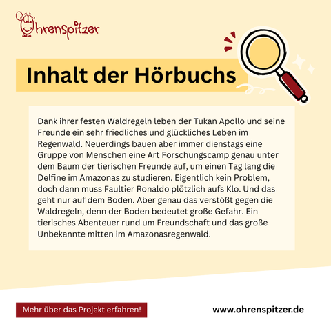 Inhalt des Hörbuchs: Dank ihrer festen Waldregeln leben der Tukan Apollo und seine Freunde ein sehr friedliches und glückliches Leben im Regenwald. Neuerdings bauen aber immer dienstags eine Gruppe von Menschen eine Art Forschungscamp genau unter dem Baum der tierischen Freunde auf, um einen Tag lang die Delfine im Amazonas zu studieren. Eigentlich kein Problem, doch dann muss Faultier Ronaldo plötzlich aufs Klo. Und das geht nur auf dem Boden. Aber genau das verstößt gegen die Waldregeln, denn der Boden bedeutet große Gefahr. Ein tierisches Abenteuer rund um Freundschaft und das große Unbekannte mitten im Amazonasregenwald. 



