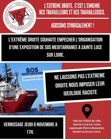 L'extrême droite souhaite empêcher l'organisation d'une exposition de SOS Méditerranée à Sainte-Luce sur Loire. 
Ne laisse pas l'extrême droite imposer leur idéologie raciste.
Vernissage jeudi 6 novembre à 17h.
Hall de l'hôtel de ville, esplanade Pierre Brasselet à Sainte-Luce sur Loire.