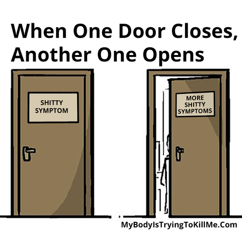 when one door closes, another one opens

[pic of first door 'shitty symptoms']

[another door, slightly opened, that says 'more shitty symptoms']

MyBodyIsTryingTokillMe.com