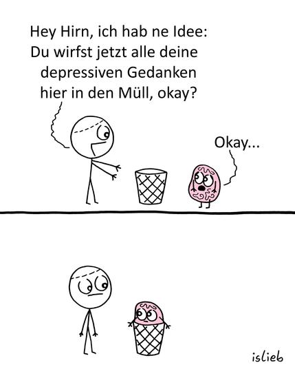 Der Comic besteht aus zwei Bildern.

Im oberen Bild steht eine Strichfigur links neben einem Mülleimer und spricht mit einem kleinen rosa Gehirn, das rechts daneben steht. Über den beiden steht der Text:

„Hey Hirn, ich hab ne Idee: Du wirfst jetzt alle deine depressiven Gedanken hier in den Müll, okay?“

Das Gehirn antwortet mit „Okay …“.

Im unteren Bild steckt das Gehirn selbst im Mülleimer, während die Strichfigur daneben steht und es mit neutralem Gesichtsausdruck anschaut.

In der rechten unteren Ecke steht die Signatur „islieb“.