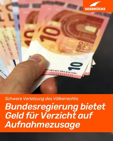 Foto von einer Hand, die Geld hält. In einem orangen Kasten steht "Schwere Verletzung des Völkerrechts: Bundesregierung bietet Geld für Verzicht auf Aufnahmezusage". In der rechten oberen Ecke ist das Seebrücke-Logo in weiß auf orange.