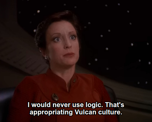 Kira:  I would never use logic. That's appropriating Vulcan culture.