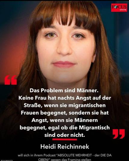 Das Problem sind Männer. Keine Frau hat nachts Angst auf der Straße, wenn sie Migrantinnen Frauen begegnet, sondern sie hat Angst, wenn sie Männern begegnet, egal ob die migrantisch sind oder nicht. Heidi Reichinnek