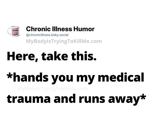 Here, take this.
*hands you my medical trauma and runs away*