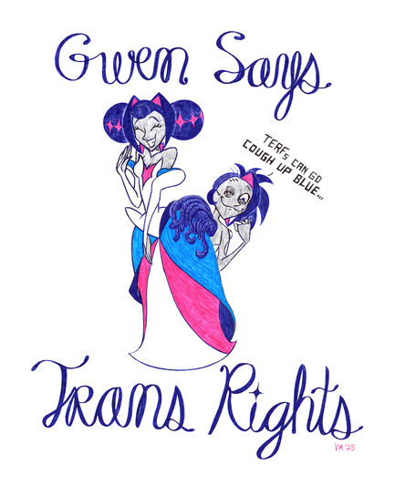 Banner says "Gwen Says Trans Rights."
Princess Guinevere with a dress in the trans pride flag colors waving happily, while broken Gwen kneels behind her with a mischievous smirk, flipping a broken middle finger and saying, "TERFs can go cough up blue."
