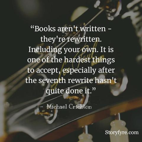 Books aren't written - they're rewritten. Including your own. It is one of the hardest things to accept, especially after the seventh rewrite hasn't quite done it. - Michael Crichton ~ Background photo shows a closeup of the tuning pegs on a guitar.