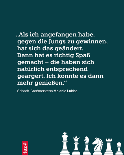 „Als ich angefangen habe, gegen die Jungs zu gewinnen, hat sich das geändert. Dann hat es richtig Spaß gemacht – die haben sich natürlich entsprechend geärgert. Ich konnte es dann mehr genießen.“

Schach-Großmeisterin Melanie Lubbe