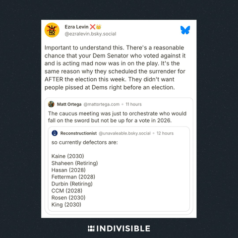 Ezra Levin on Bluesky: “Important to understand this. There's a reasonable chance that your Dem Senator who voted against it and is acting mad now was in on the play. It's the same reason why they scheduled the surrender for AFTER the election this week. They didn't want people pissed at Dems right before an election.”