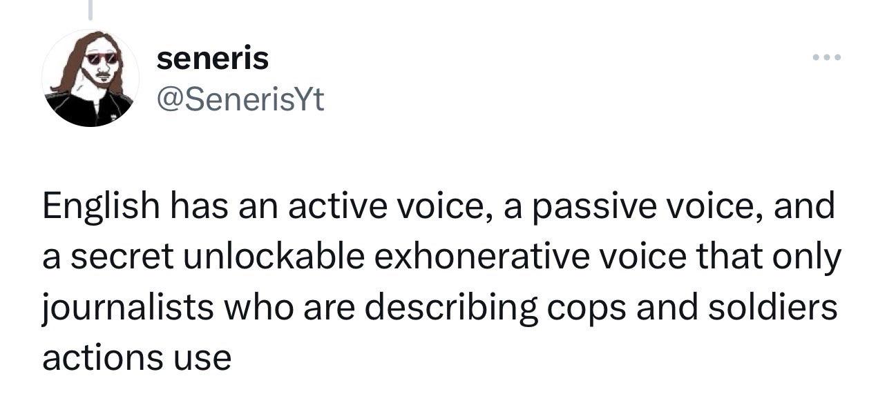 Tweet: @SenerisYt English has an active voice, a passive voice, and a secret unlockable exhonerative voice that only journalists who are describing cops and soldiers actions use