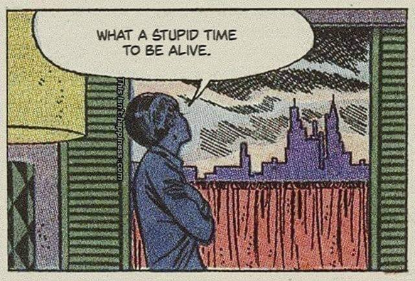 A single panel from a retro-style comic. It shows a person in silhouette, with arms crossed, looking out a window at a dark city skyline. A speech bubble from the person says, "WHAT A STUPID TIME TO BE ALIVE."