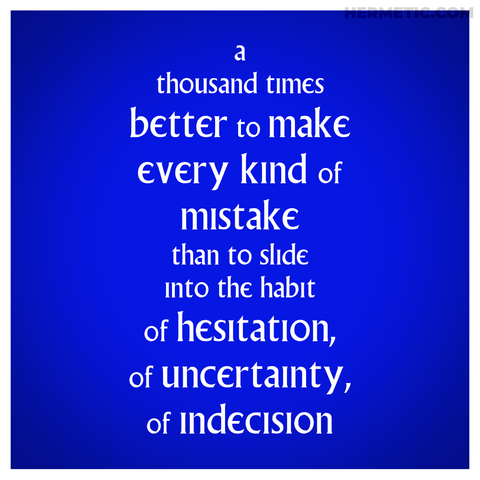 Square image, blue background, white border, white text. Inspired by the surreal placards around The Village in The Prisoner. The text is "a thousand times better to make every kind of mistake than to slide into the habit of hesitation, of uncertainty, of indecision" which is from Aleister Crowley's Magick Without Tears, Chapter XLV: “Unserious” Conduct of a Pupil, quoted more fully at the URL in post