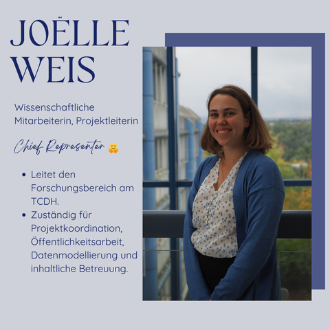 Porträt einer Frau namens Joelle Weis, stehend vor einem Fenster mit Bäumen im Hintergrund. Links daneben Text über ihre Tätigkeit als Leiterin des Forschungsbereich am TCDH.  Zuständig für Projektkoordination, Öffentlichkeitsarbeit, Datenmodellierung und inhaltliche Betreuung.