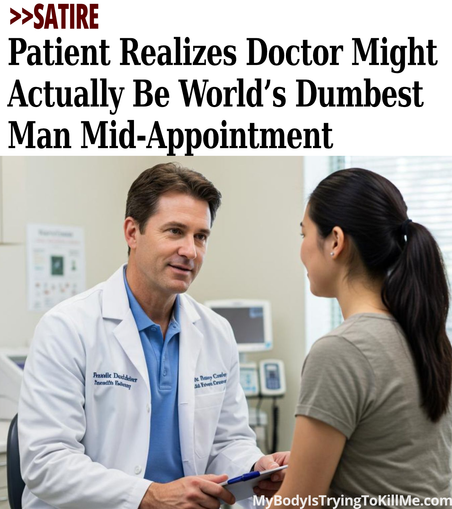 >>Satire - Patient Realizes Doctor Might Actually Be World's Dumbest Man Mid-Appointment - [pic of doctor and patient] - mybodyistryingtokillme.com