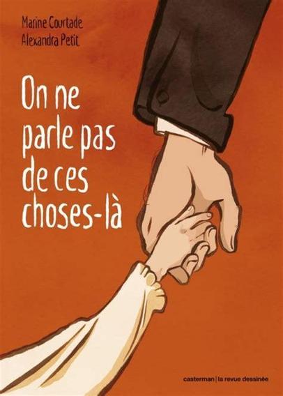 Couverture de la BD En haut à droite les noms des deux autrices en dessous en blanc le titre sur 4 lignes "On ne parle pas des ces choses-la , la couverture est orange et est dessiné une main d'enfant avec un vetement blanc qui tient une main d'adulte (en haut) qui semble porter un costume