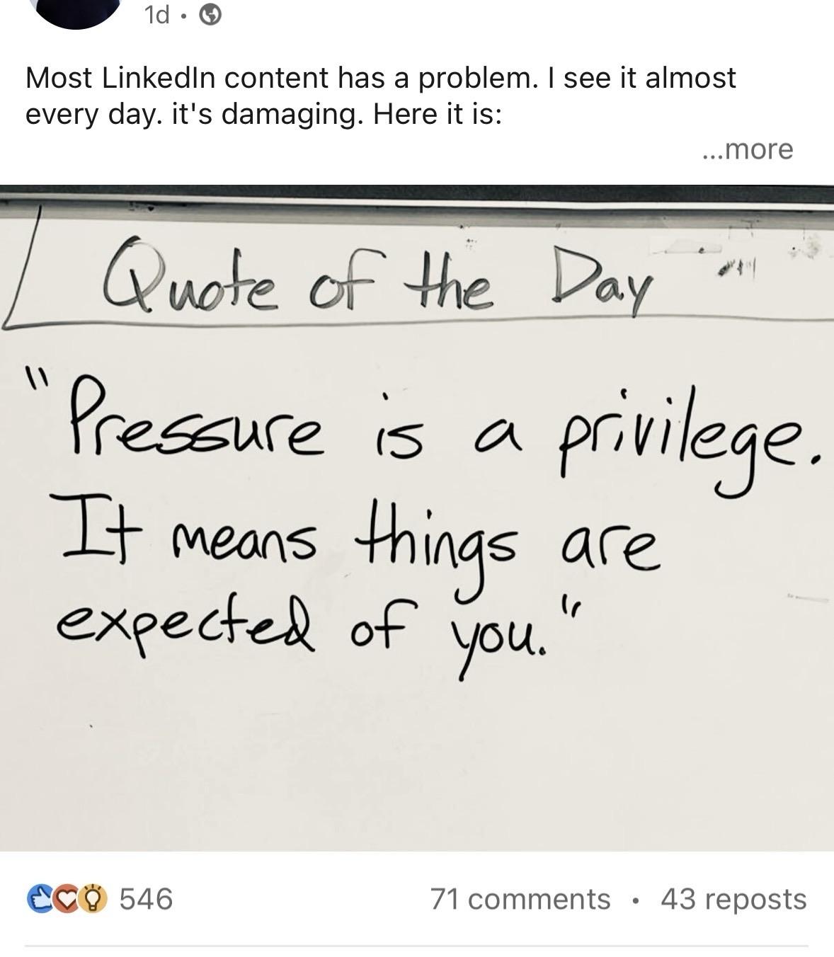 Most LinkedIn content has a problem. I see it almost every day. it's damaging. Here it is: Quote of the Day "Pressure is a privilege. It means things are expected of you."