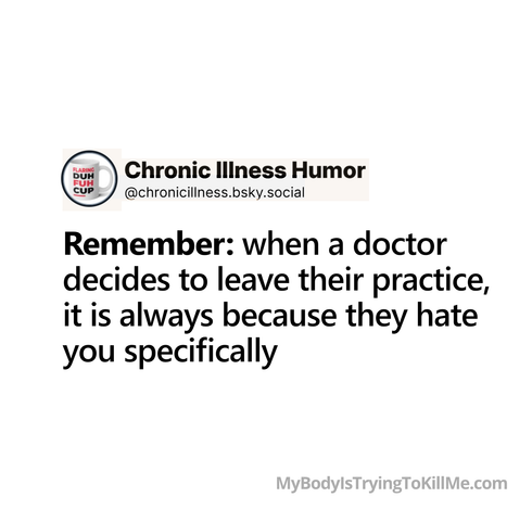 Remember: when a doctor decides to leave their practice, it is always because they hate you specifically