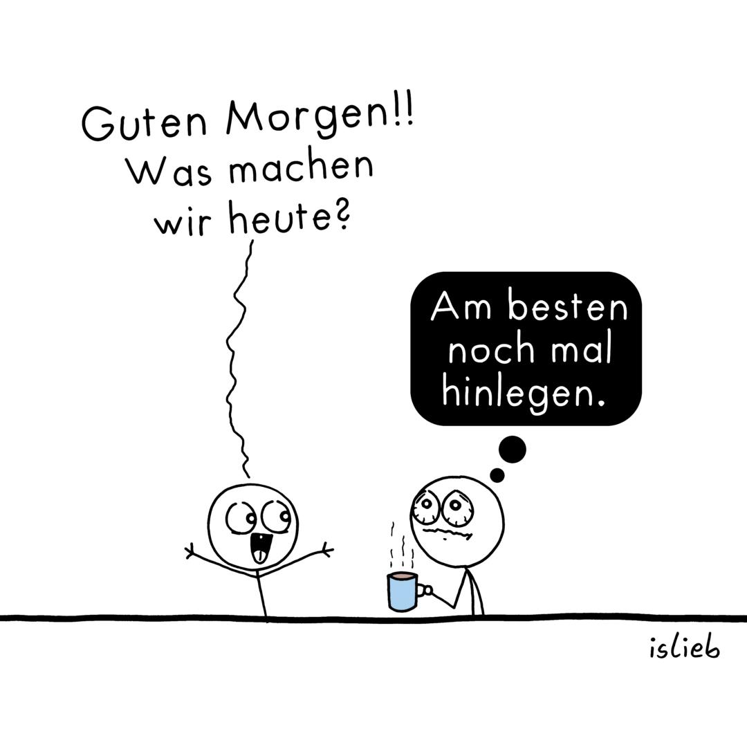 Comic. Figur 1 ruft fröhlich: "Guten Morgen! Was machen wir heute?" Figur 2 steht übermüdet mit einer Tasse Kaffee da und denkt: "Am besten noch mal hinlegen."