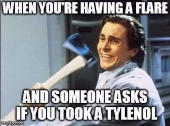 when you're having a flare and someone asks if you took a tylenol [pic of murdery guy with axe]