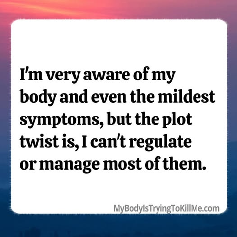I'm very aware of my body and even the mildest symptoms, but the plot twist is, i can't regulate or manage most of them