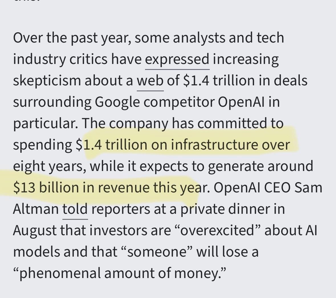 Over the past year, some analysts and tech industry critics have expressed increasing skepticism about a web of $1.4 trillion in deals surrounding Google competitor OpenAI in particular. The company has committed to spending $1.4 trillion on infrastructure over eight years, while it expects to generate around $13 billion in revenue this year. OpenAI CEO Sam Altman told reporters at a private dinner in August that investors are “overexcited” about AI models and that “someone” will lose a “phenomenal amount of money.”