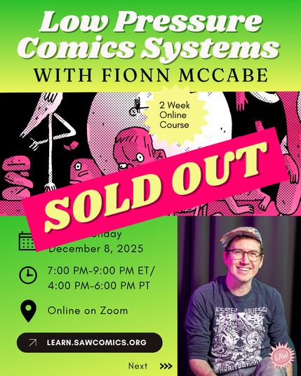 Flyer for comics workshop. Text: SOLD OUT! Low Pressure Comics Systems with Fionn McCabe.Text: 2 Week Online Course. Starts December 8, 2025. When: Online on Zoom from 7PM-9PM Eastern Time/4PM-6PM Pacific Time. Learn more at learn.sawcomics.org